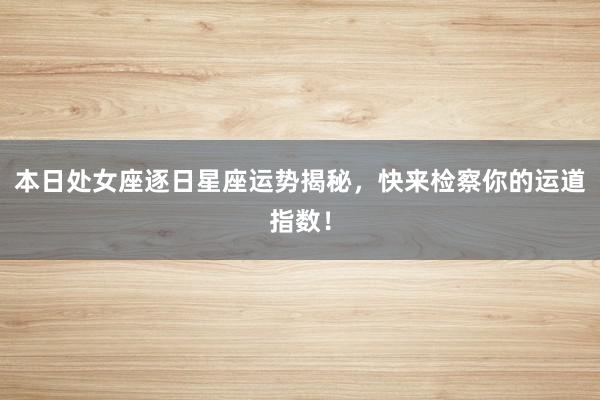 本日处女座逐日星座运势揭秘，快来检察你的运道指数！
