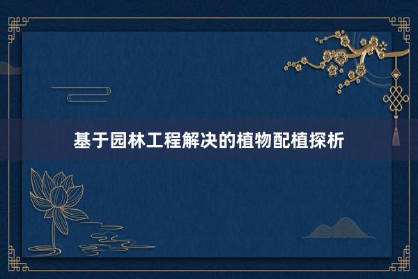 基于园林工程解决的植物配植探析