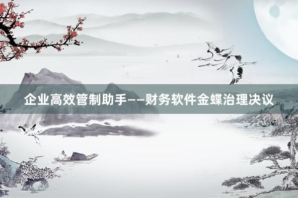 企业高效管制助手——财务软件金蝶治理决议